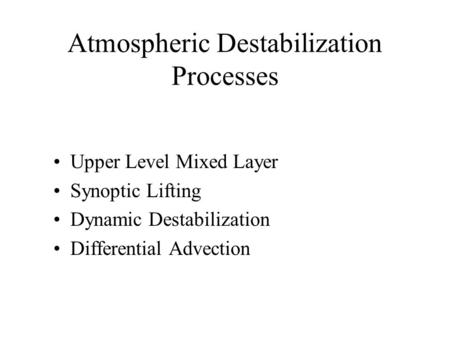 Atmospheric Destabilization Processes Upper Level Mixed Layer Synoptic Lifting Dynamic Destabilization Differential Advection.