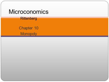 Microconomics Rittenberg Chapter 10 Monopoly. What is a Monopoly? 2 A monopoly is a market structure in which there is a single supplier of a product.