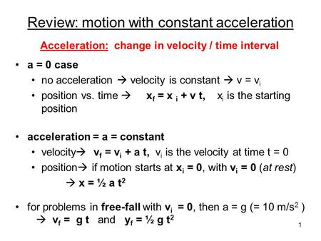 Review: motion with constant acceleration a = 0 case no acceleration  velocity is constant  v = v i position vs. time  x f = x i + v t, x i is the.