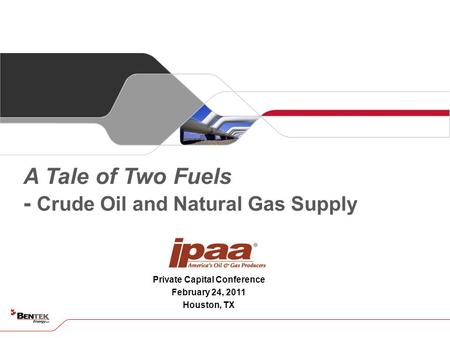 Private Capital Conference February 24, 2011 Houston, TX A Tale of Two Fuels - Crude Oil and Natural Gas Supply.