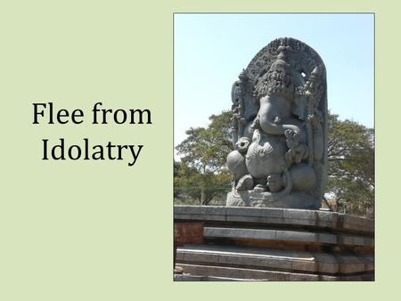 Flee from Idolatry. Idolatry is Alive and Well! Jesus was tempted to yield to it, Matt. 4:8-10 We cannot have fellowship with idols and the Lord at the.