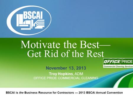 BSCAI is the Business Resource for Contractors — 2013 BSCAI Annual Convention November 13, 2013 Troy Hopkins, ADM OFFICE PRIDE COMMERCIAL CLEANING Get.