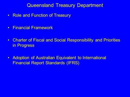 Queensland Treasury Department Role and Function of Treasury Financial Framework Charter of Fiscal and Social Responsibility and Priorities in Progress.