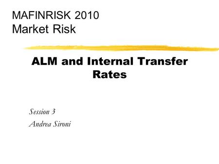 ALM and Internal Transfer Rates Session 3 Andrea Sironi MAFINRISK 2010 Market Risk.