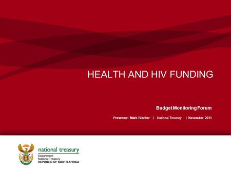 HEALTH AND HIV FUNDING Budget Monitoring Forum Presenter: Mark Blecher | National Treasury | November 2011.