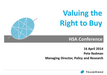 Valuing the Right to Buy 16 April 2014 Pete Redman Managing Director, Policy and Research.