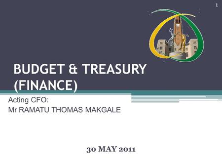 BUDGET & TREASURY (FINANCE) Acting CFO: Mr RAMATU THOMAS MAKGALE 30 MAY 2011 1.