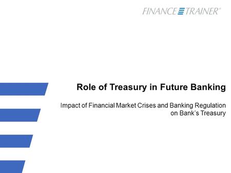 Role of Treasury in Future Banking Impact of Financial Market Crises and Banking Regulation on Bank’s Treasury.