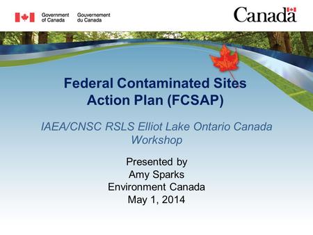 IAEA/CNSC RSLS Elliot Lake Ontario Canada Workshop Presented by Amy Sparks Environment Canada May 1, 2014 Federal Contaminated Sites Action Plan (FCSAP)