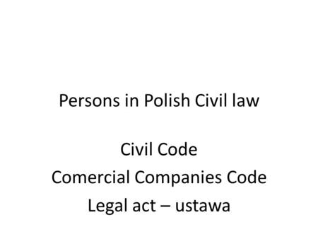 Persons in Polish Civil law Civil Code Comercial Companies Code Legal act – ustawa.