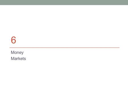 6 Money Markets. Money Market Securities  Individuals/businesses/govts may have excess funds to invest but only for a short-period of time  WWU temporarily.