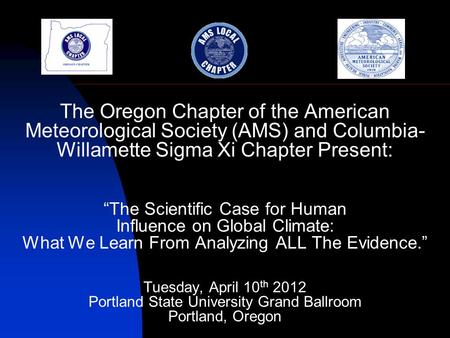 The Oregon Chapter of the American Meteorological Society (AMS) and Columbia- Willamette Sigma Xi Chapter Present: “The Scientific Case for Human Influence.