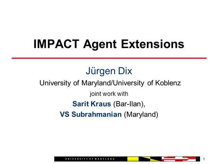 Jürgen Dix University of Maryland/University of Koblenz joint work with Sarit Kraus (Bar-Ilan), VS Subrahmanian (Maryland) 1 IMPACT Agent Extensions.