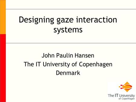 Designing gaze interaction systems John Paulin Hansen The IT University of Copenhagen Denmark.