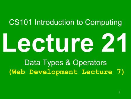 1 CS101 Introduction to Computing Lecture 21 Data Types & Operators (Web Development Lecture 7)