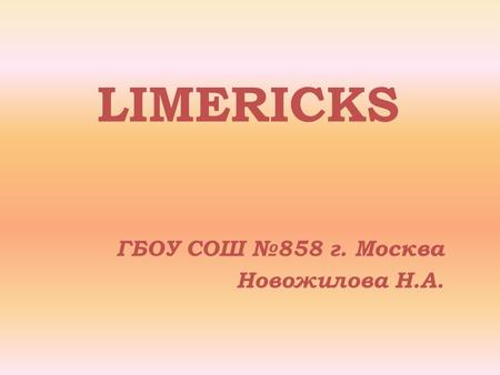 LIMERIСKS ГБОУ СОШ №858 г. Москва Новожилова Н.А..