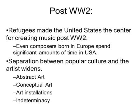 Post WW2: Refugees made the United States the center for creating music post WW2. –Even composers born in Europe spend significant amounts of time in USA.