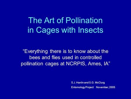 The Art of Pollination in Cages with Insects “Everything there is to know about the bees and flies used in controlled pollination cages at NCRPIS, Ames,