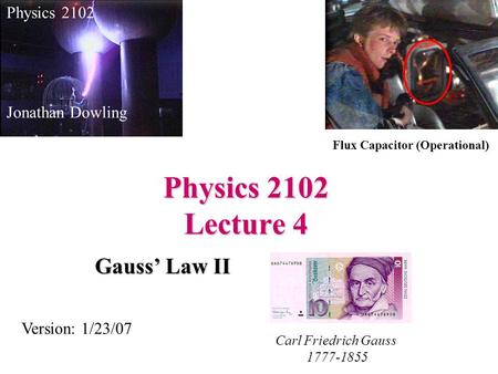 Physics 2102 Lecture 4 Gauss’ Law II Physics 2102 Jonathan Dowling Carl Friedrich Gauss 1777-1855 Version: 1/23/07 Flux Capacitor (Operational)