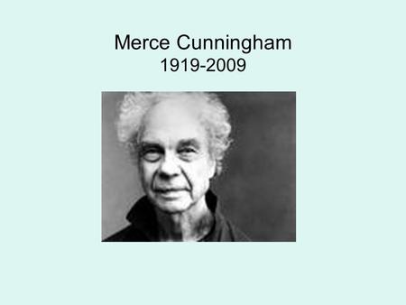 Merce Cunningham 1919-2009. Merce Cunningham MERCE CUNNINGHAM, born in Centralia, Washington, received his first formal dance and theater training at.