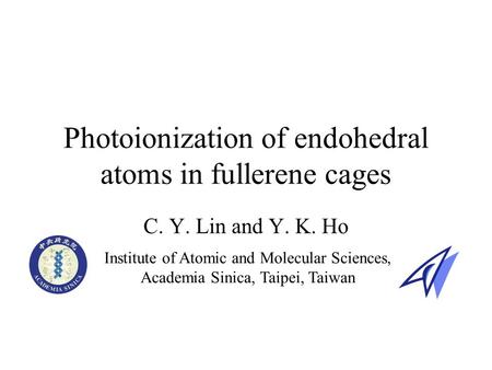 Photoionization of endohedral atoms in fullerene cages C. Y. Lin and Y. K. Ho Institute of Atomic and Molecular Sciences, Academia Sinica, Taipei, Taiwan.