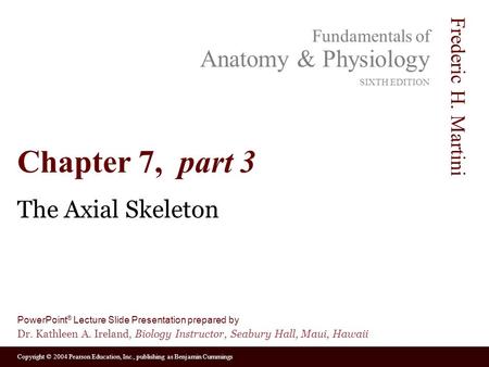 Copyright © 2004 Pearson Education, Inc., publishing as Benjamin Cummings Fundamentals of Anatomy & Physiology SIXTH EDITION Frederic H. Martini PowerPoint.