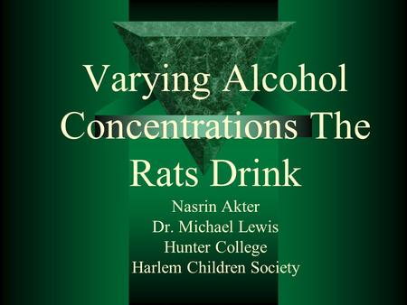 Varying Alcohol Concentrations The Rats Drink Nasrin Akter Dr. Michael Lewis Hunter College Harlem Children Society.