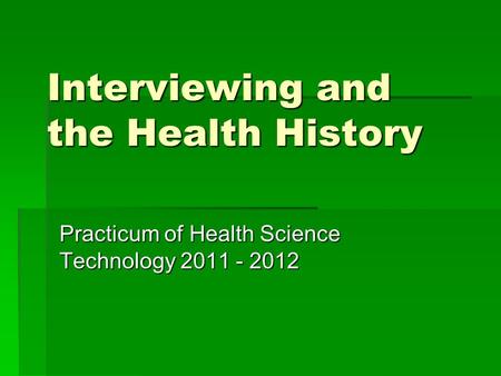 Interviewing and the Health History Practicum of Health Science Technology 2011 - 2012.