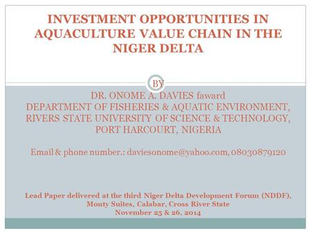 INVESTMENT OPPORTUNITIES IN AQUACULTURE VALUE CHAIN IN THE NIGER DELTA BY DR. ONOME A. DAVIES faward DEPARTMENT OF FISHERIES & AQUATIC ENVIRONMENT, RIVERS.