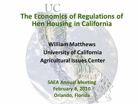 The Economics of Regulations of Hen Housing in California William Matthews University of California Agricultural Issues Center SAEA Annual Meeting February.