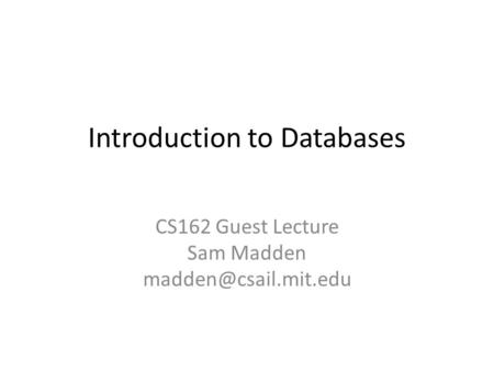 Introduction to Databases CS162 Guest Lecture Sam Madden