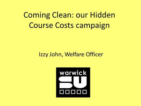 Coming Clean: our Hidden Course Costs campaign Izzy John, Welfare Officer.