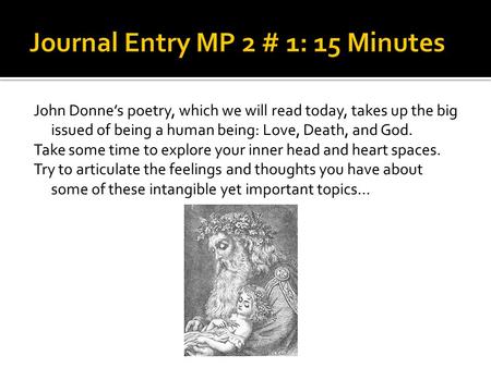 John Donne’s poetry, which we will read today, takes up the big issued of being a human being: Love, Death, and God. Take some time to explore your inner.