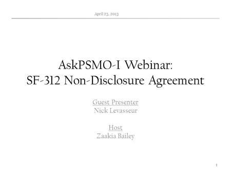 AskPSMO-I Webinar: SF-312 Non-Disclosure Agreement Guest Presenter Nick Levasseur Host Zaakia Bailey April 23, 2013 1.