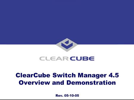 ClearCube Switch Manager 4.5 Overview and Demonstration Rev. 05-10-05.