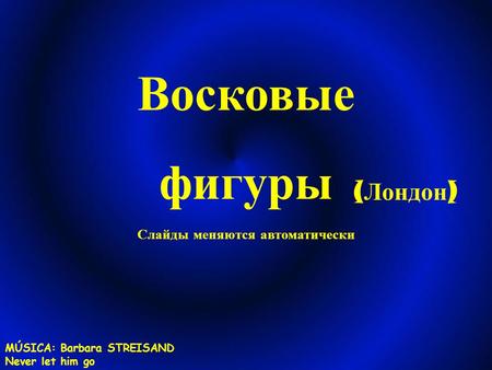 Восковые фигуры ( Лондон ) Слайды меняются автоматически MÚSICA: Barbara STREISAND Never let him go.