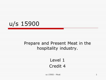 Us 15900 - Meat1 u/s 15900 Prepare and Present Meat in the hospitality industry. Level 1 Credit 4.