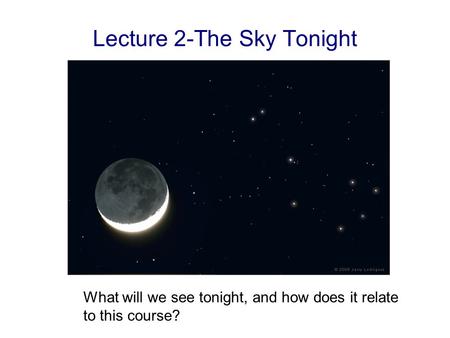 Lecture 2-The Sky Tonight What will we see tonight, and how does it relate to this course?