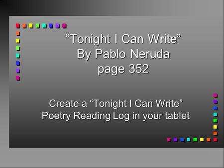 “Tonight I Can Write” By Pablo Neruda page 352