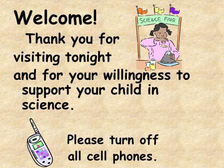 Welcome! Thank you for visiting tonight and for your willingness to support your child in science. Please turn off all cell phones.