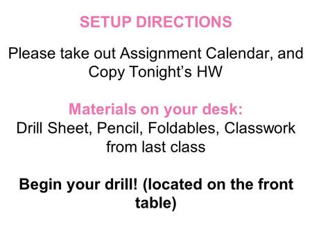 SETUP DIRECTIONS Please take out Assignment Calendar, and Copy Tonight’s HW Materials on your desk: Drill Sheet, Pencil, Foldables, Classwork from last.