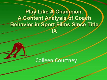 Play Like A Champion: A Content Analysis of Coach Behavior in Sport Films Since Title IX Colleen Courtney.