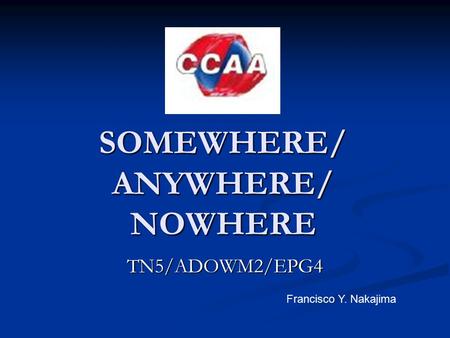 SOMEWHERE/ ANYWHERE/ NOWHERE TN5/ADOWM2/EPG4 Francisco Y. Nakajima.