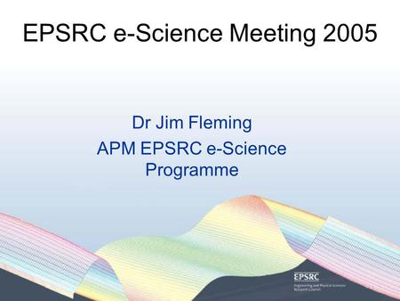 EPSRC e-Science Meeting 2005 Dr Jim Fleming APM EPSRC e-Science Programme.