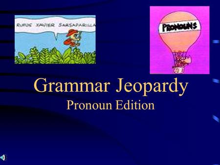 Grammar Jeopardy Pronoun Edition Grammar Jeopardy I / Me There/ Their/ They’re It’s / Its Whose / Who’s He/ Him She/ Her $100 $200 $300 $400 $500 $100.