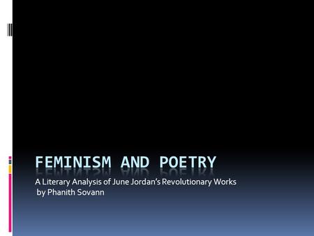 Feminism and Poetry A Literary Analysis of June Jordan’s Revolutionary Works by Phanith Sovann.