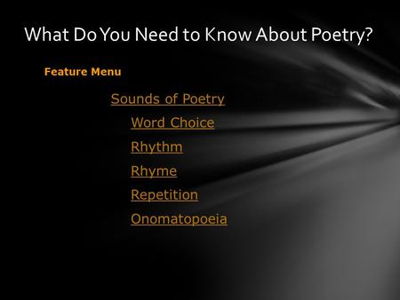 What Do You Need to Know About Poetry? Feature Menu Sounds of Poetry Word Choice Rhythm Rhyme Repetition Onomatopoeia.