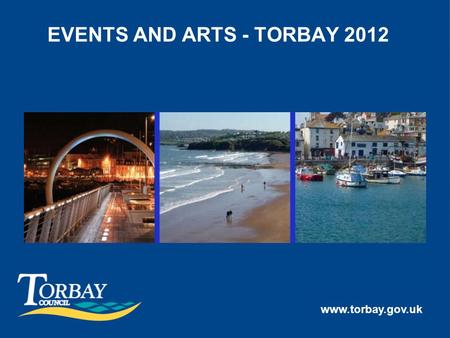 Www.torbay.gov.uk EVENTS AND ARTS - TORBAY 2012. TORCH RELAY AND RADIO 1 - The Torch travelled 8.5 miles through Torbay - one of longest runs - Est. 100,000.