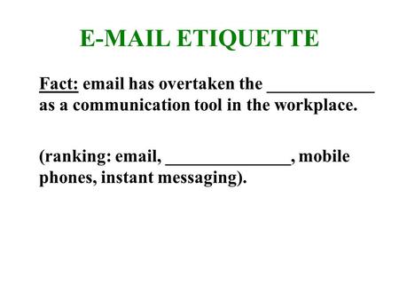 E-MAIL ETIQUETTE Fact: email has overtaken the ____________ as a communication tool in the workplace. (ranking: email, ______________, mobile phones, instant.