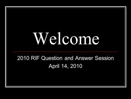 Welcome 2010 RIF Question and Answer Session April 14, 2010.